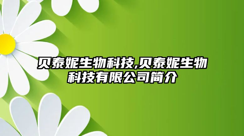 貝泰妮生物科技,貝泰妮生物科技有限公司簡(jiǎn)介