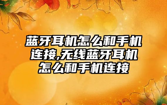 藍牙耳機怎么和手機連接,無線藍牙耳機怎么和手機連接