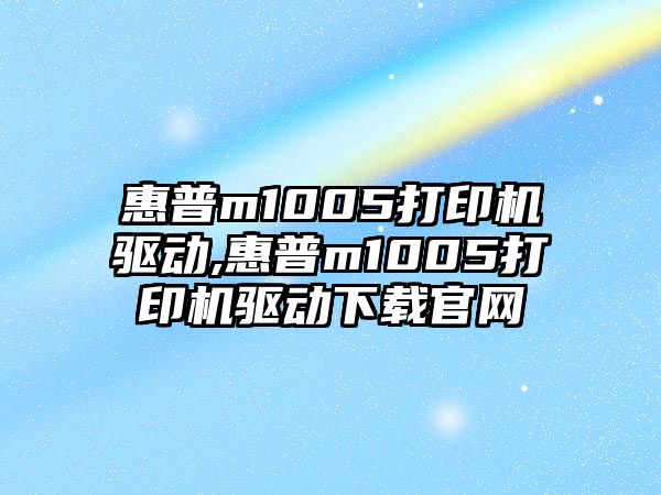 惠普m1005打印機驅動,惠普m1005打印機驅動下載官網