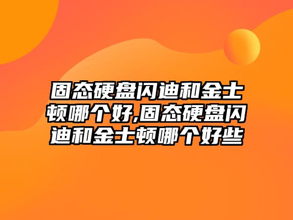 固態硬盤閃迪和金士頓哪個好,固態硬盤閃迪和金士頓哪個好些