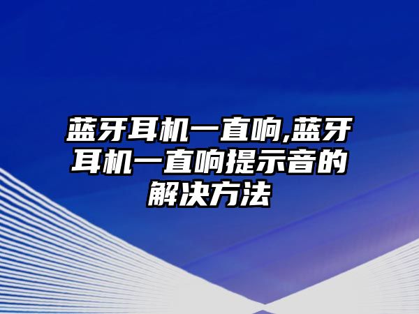 藍牙耳機一直響,藍牙耳機一直響提示音的解決方法