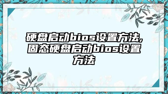 硬盤啟動bios設置方法,固態硬盤啟動bios設置方法