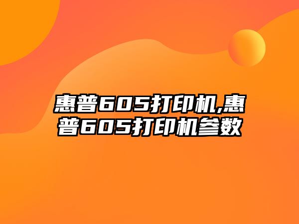 惠普605打印機,惠普605打印機參數