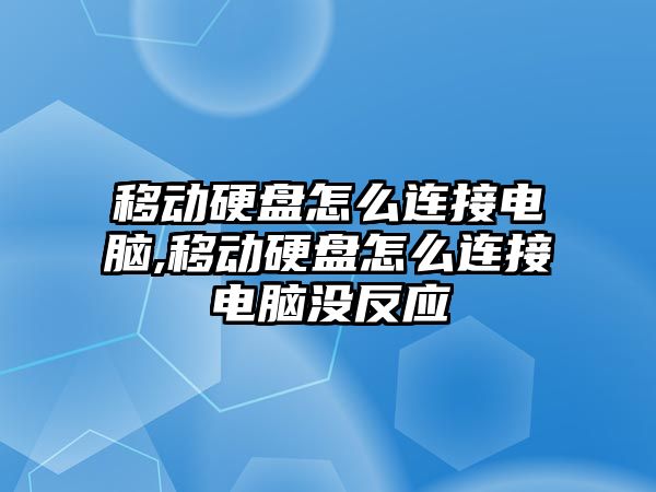 移動硬盤怎么連接電腦,移動硬盤怎么連接電腦沒反應