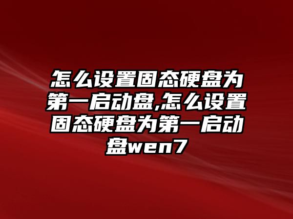 怎么設(shè)置固態(tài)硬盤(pán)為第一啟動(dòng)盤(pán),怎么設(shè)置固態(tài)硬盤(pán)為第一啟動(dòng)盤(pán)wen7