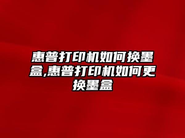 惠普打印機如何換墨盒,惠普打印機如何更換墨盒