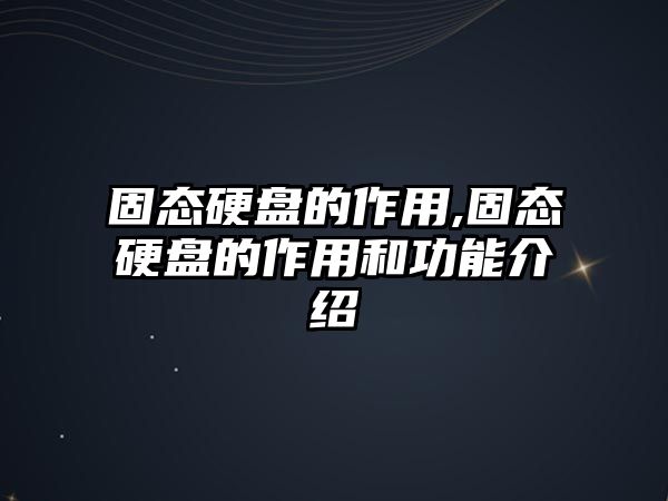 固態硬盤的作用,固態硬盤的作用和功能介紹