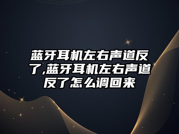 藍牙耳機左右聲道反了,藍牙耳機左右聲道反了怎么調回來