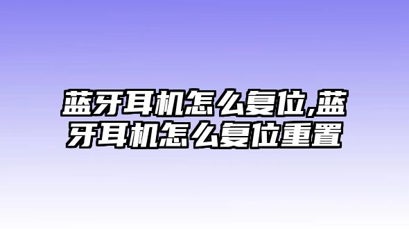 藍牙耳機怎么復位,藍牙耳機怎么復位重置