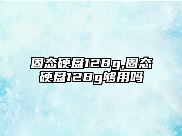 固態硬盤128g,固態硬盤128g夠用嗎