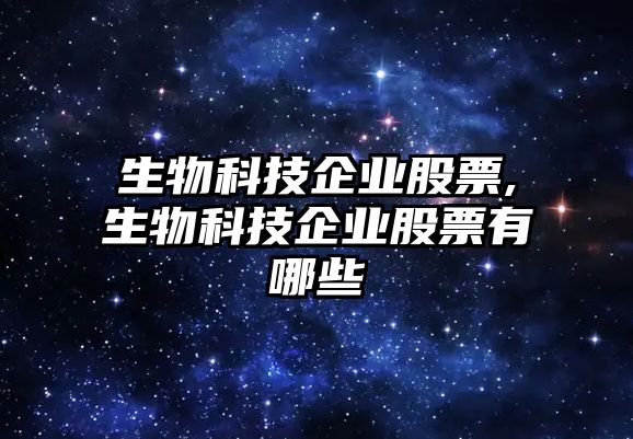 生物科技企業股票,生物科技企業股票有哪些