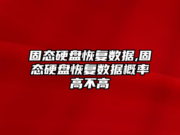 固態硬盤恢復數據,固態硬盤恢復數據概率高不高