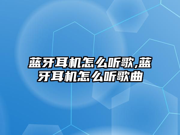 藍牙耳機怎么聽歌,藍牙耳機怎么聽歌曲