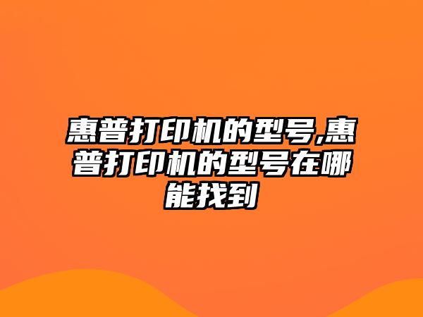 惠普打印機的型號,惠普打印機的型號在哪能找到