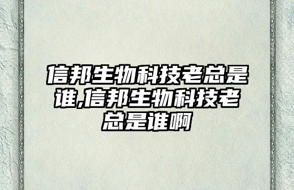 信邦生物科技老總是誰,信邦生物科技老總是誰啊