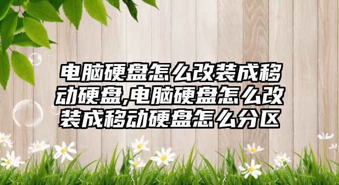 電腦硬盤怎么改裝成移動硬盤,電腦硬盤怎么改裝成移動硬盤怎么分區