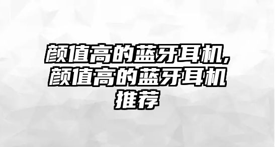 顏值高的藍牙耳機,顏值高的藍牙耳機推薦