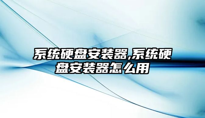 系統硬盤安裝器,系統硬盤安裝器怎么用