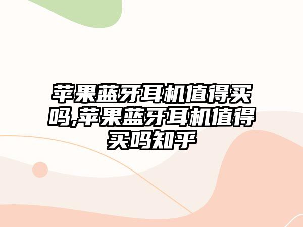 蘋果藍(lán)牙耳機值得買嗎,蘋果藍(lán)牙耳機值得買嗎知乎