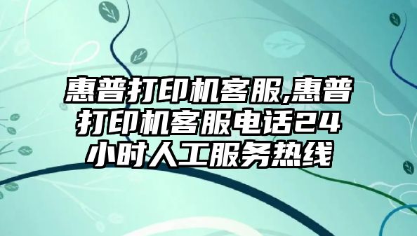 惠普打印機(jī)客服,惠普打印機(jī)客服電話24小時(shí)人工服務(wù)熱線