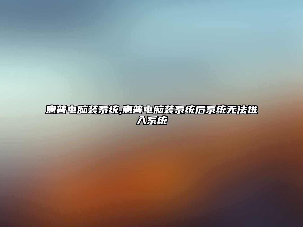 惠普電腦裝系統(tǒng),惠普電腦裝系統(tǒng)后系統(tǒng)無(wú)法進(jìn)入系統(tǒng)