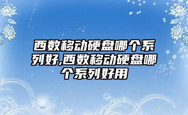 西數移動硬盤哪個系列好,西數移動硬盤哪個系列好用