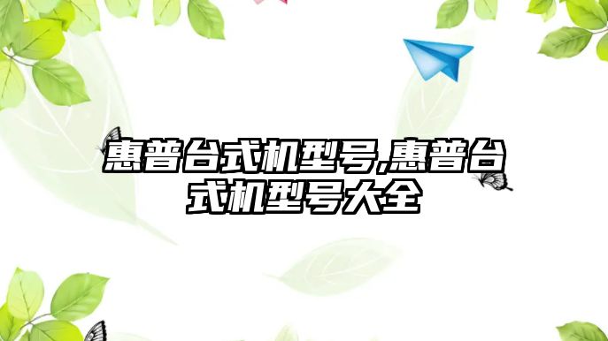 惠普臺式機型號,惠普臺式機型號大全