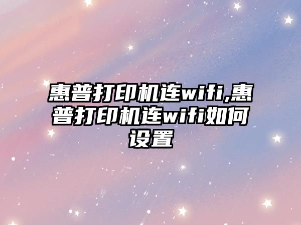 惠普打印機連wifi,惠普打印機連wifi如何設置