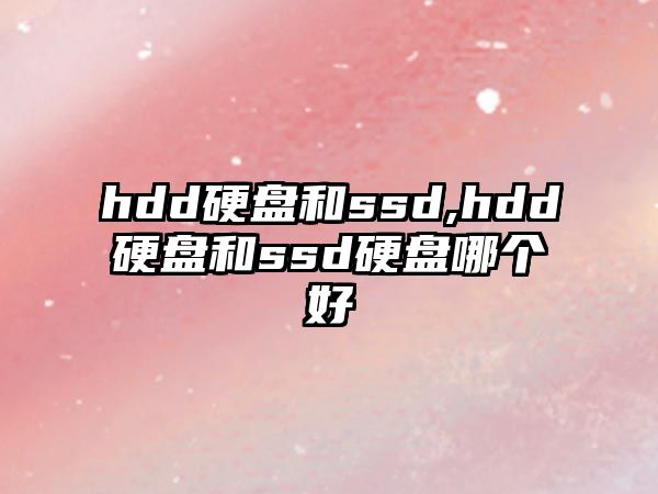 hdd硬盤和ssd,hdd硬盤和ssd硬盤哪個好