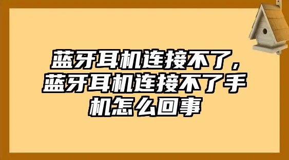 藍牙耳機連接不了,藍牙耳機連接不了手機怎么回事