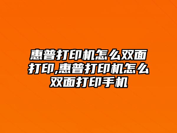 惠普打印機怎么雙面打印,惠普打印機怎么雙面打印手機