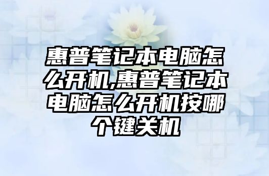 惠普筆記本電腦怎么開機(jī),惠普筆記本電腦怎么開機(jī)按哪個鍵關(guān)機(jī)