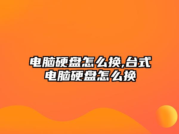 電腦硬盤(pán)怎么換,臺(tái)式電腦硬盤(pán)怎么換