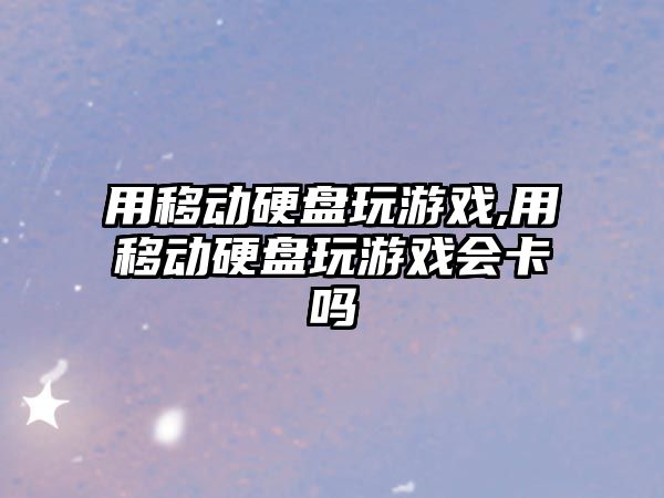 用移動硬盤玩游戲,用移動硬盤玩游戲會卡嗎