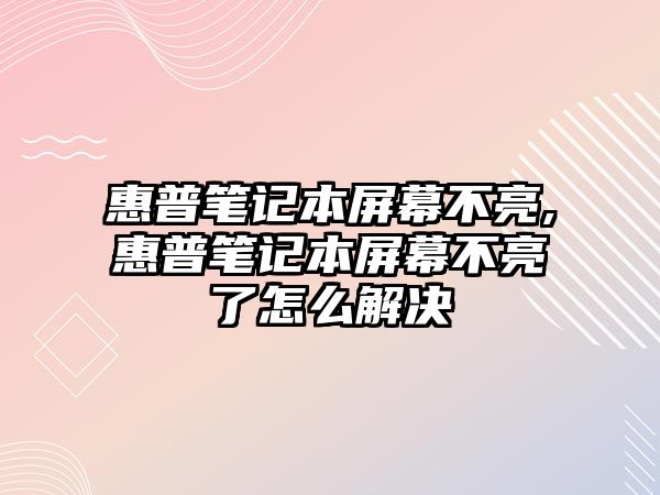 惠普筆記本屏幕不亮,惠普筆記本屏幕不亮了怎么解決