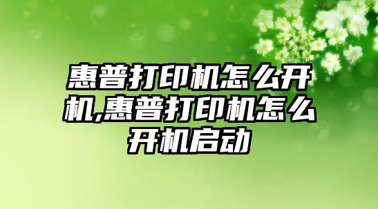 惠普打印機怎么開機,惠普打印機怎么開機啟動