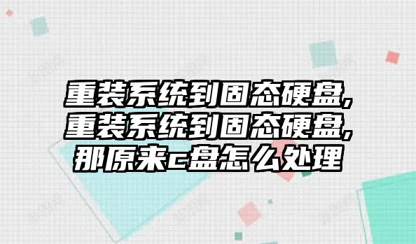 重裝系統(tǒng)到固態(tài)硬盤,重裝系統(tǒng)到固態(tài)硬盤,那原來c盤怎么處理