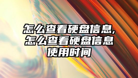 怎么查看硬盤信息,怎么查看硬盤信息使用時間