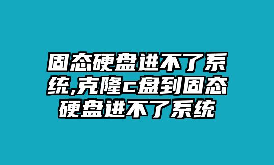 固態(tài)硬盤進(jìn)不了系統(tǒng),克隆c盤到固態(tài)硬盤進(jìn)不了系統(tǒng)