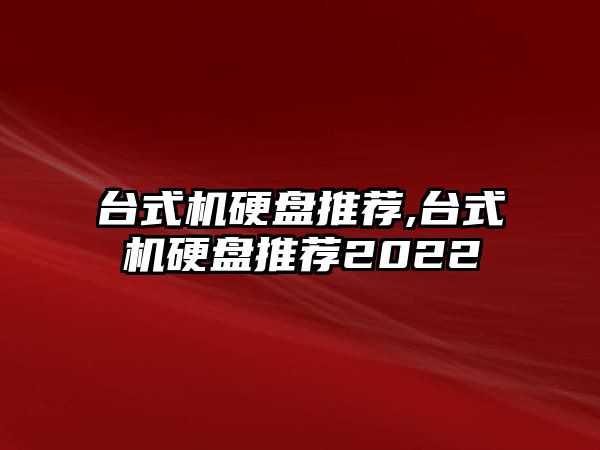 臺式機硬盤推薦,臺式機硬盤推薦2022