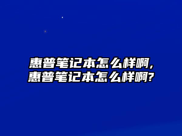 惠普筆記本怎么樣啊,惠普筆記本怎么樣啊?