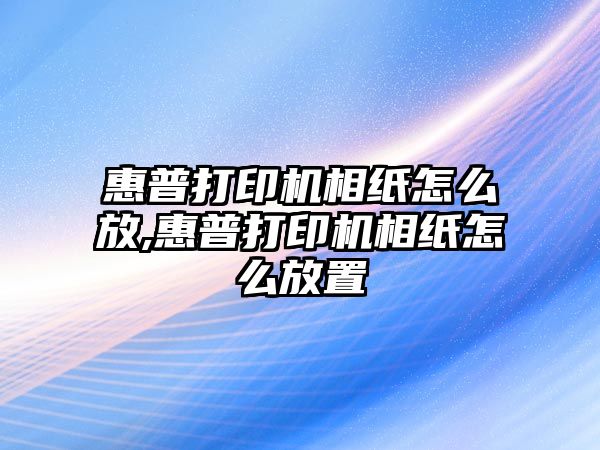 惠普打印機(jī)相紙怎么放,惠普打印機(jī)相紙怎么放置