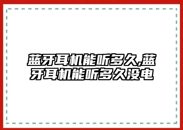 藍(lán)牙耳機(jī)能聽(tīng)多久,藍(lán)牙耳機(jī)能聽(tīng)多久沒(méi)電