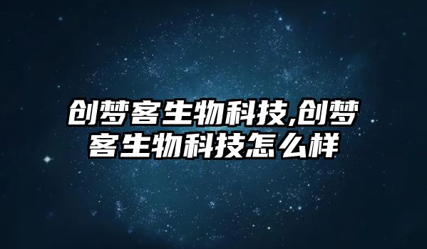 創夢客生物科技,創夢客生物科技怎么樣