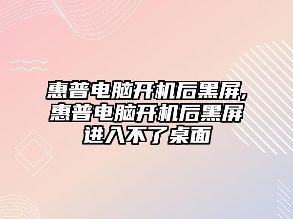 惠普電腦開機(jī)后黑屏,惠普電腦開機(jī)后黑屏進(jìn)入不了桌面