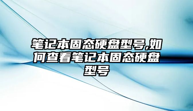 筆記本固態(tài)硬盤型號(hào),如何查看筆記本固態(tài)硬盤型號(hào)