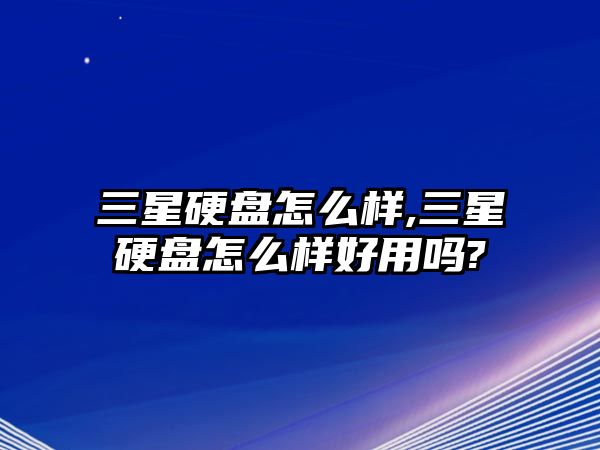 三星硬盤怎么樣,三星硬盤怎么樣好用嗎?