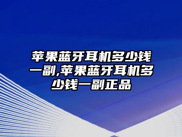 蘋果藍(lán)牙耳機(jī)多少錢一副,蘋果藍(lán)牙耳機(jī)多少錢一副正品