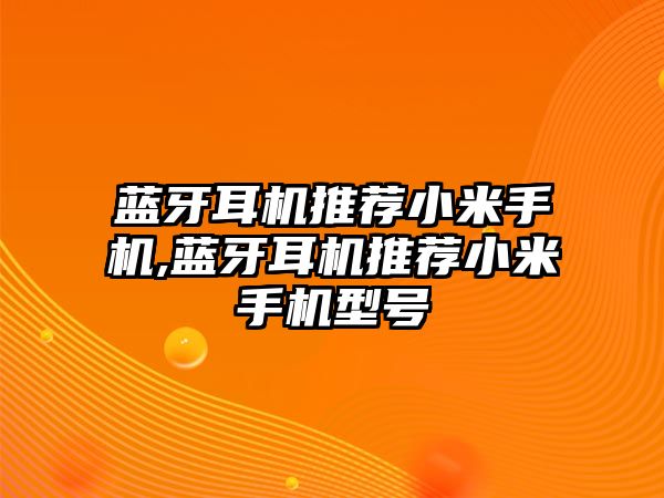 藍牙耳機推薦小米手機,藍牙耳機推薦小米手機型號