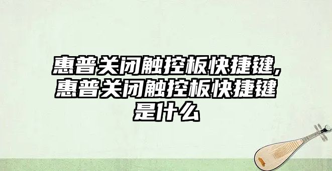 惠普關閉觸控板快捷鍵,惠普關閉觸控板快捷鍵是什么